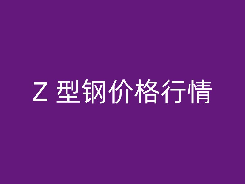 Z 型鋼價格行情