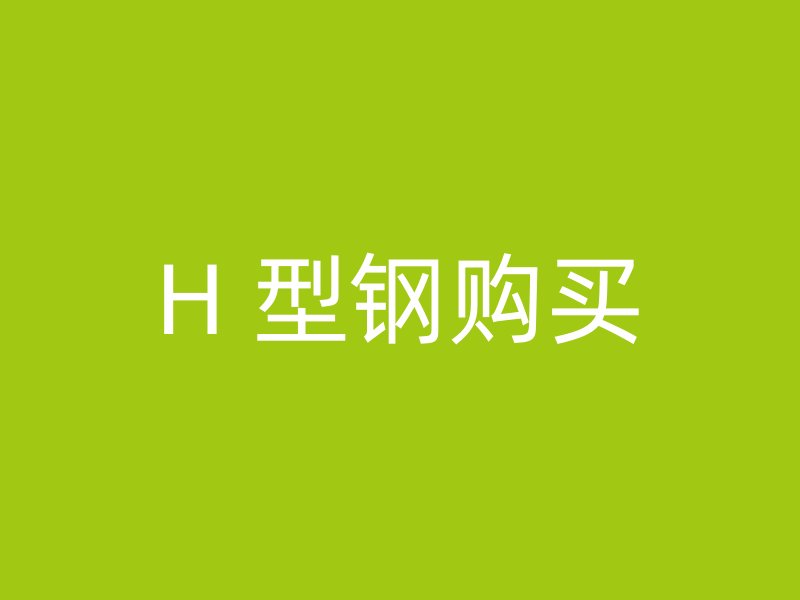 H 型鋼購(gòu)買(mǎi)