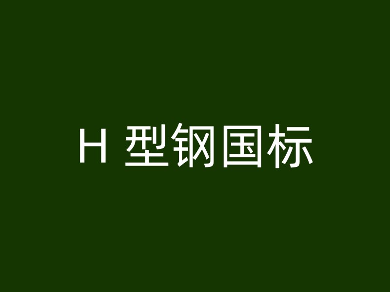 H 型鋼國(guó)標(biāo)