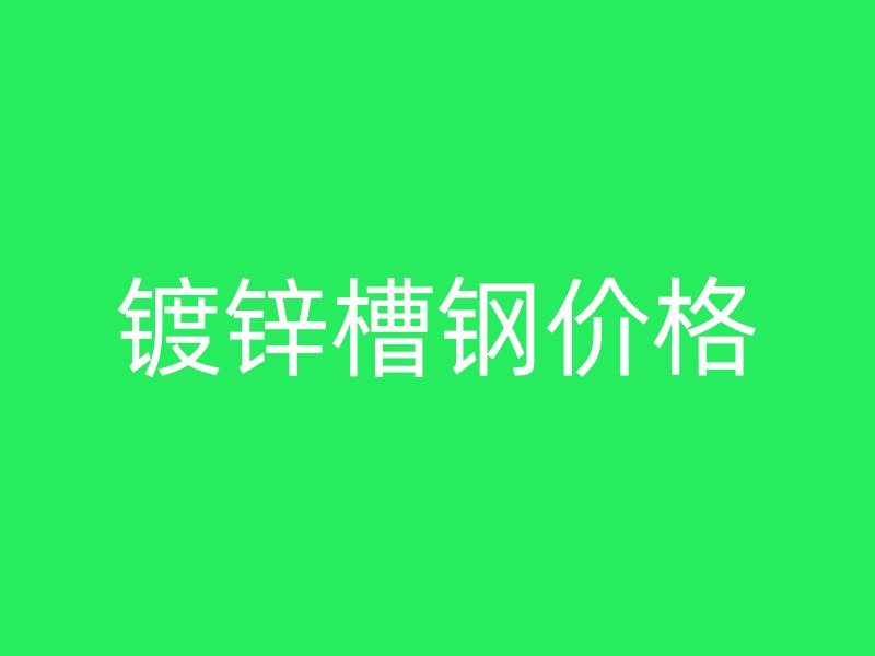 鍍鋅槽鋼價(jià)格