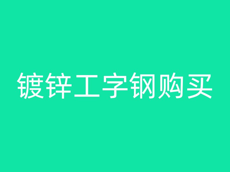 鍍鋅工字鋼購(gòu)買