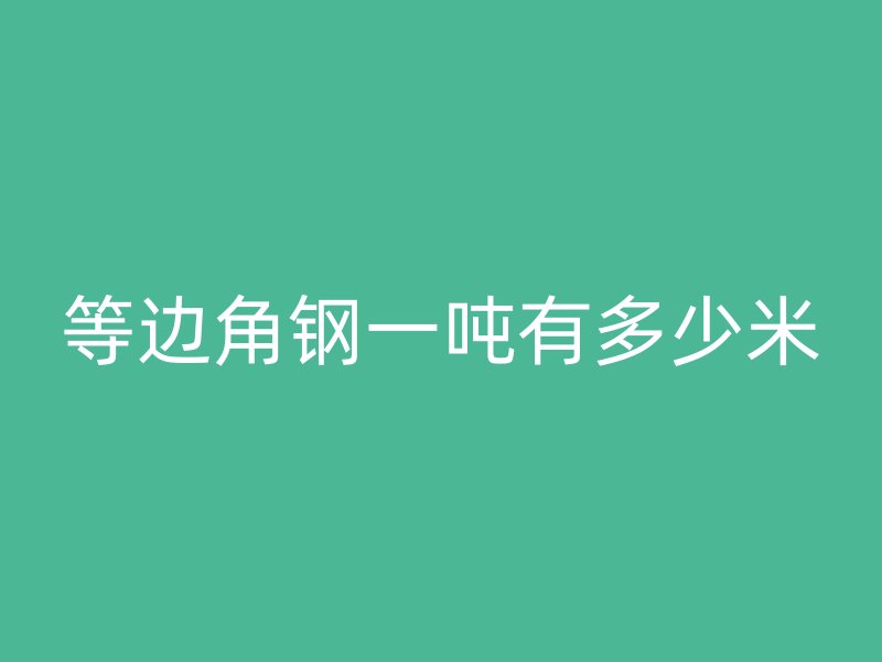 等邊角鋼一噸有多少米