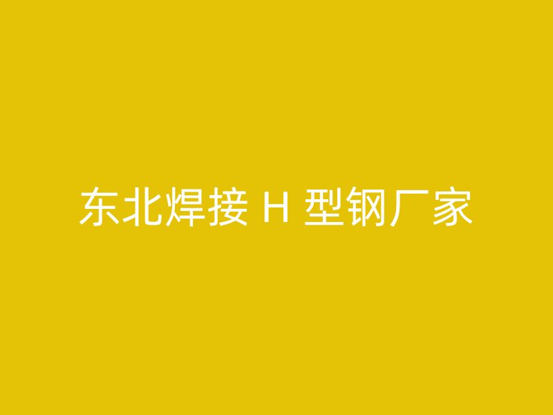 東北焊接 H 型鋼廠家