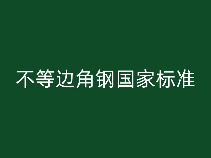 不等邊角鋼國(guó)家標(biāo)準(zhǔn)