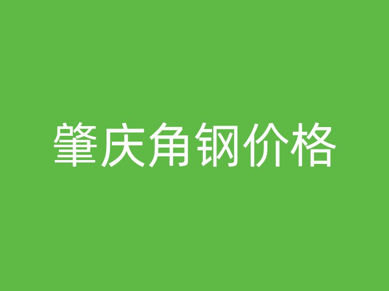 肇慶角鋼價(jià)格