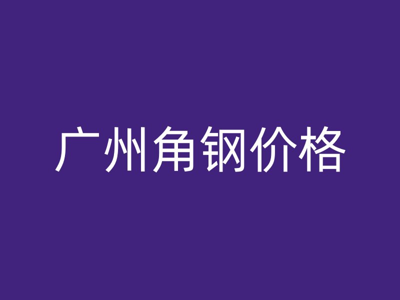 廣州角鋼價(jià)格