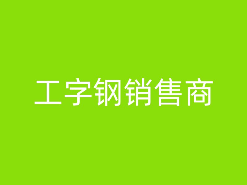工字鋼銷(xiāo)售商