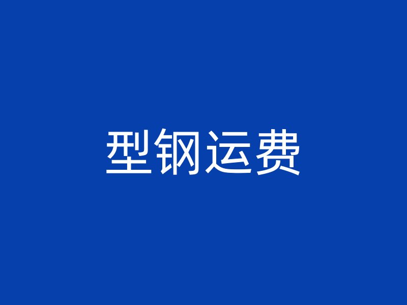 型鋼運(yùn)費(fèi)