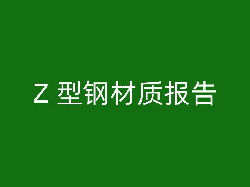 Z 型鋼材質(zhì)報告