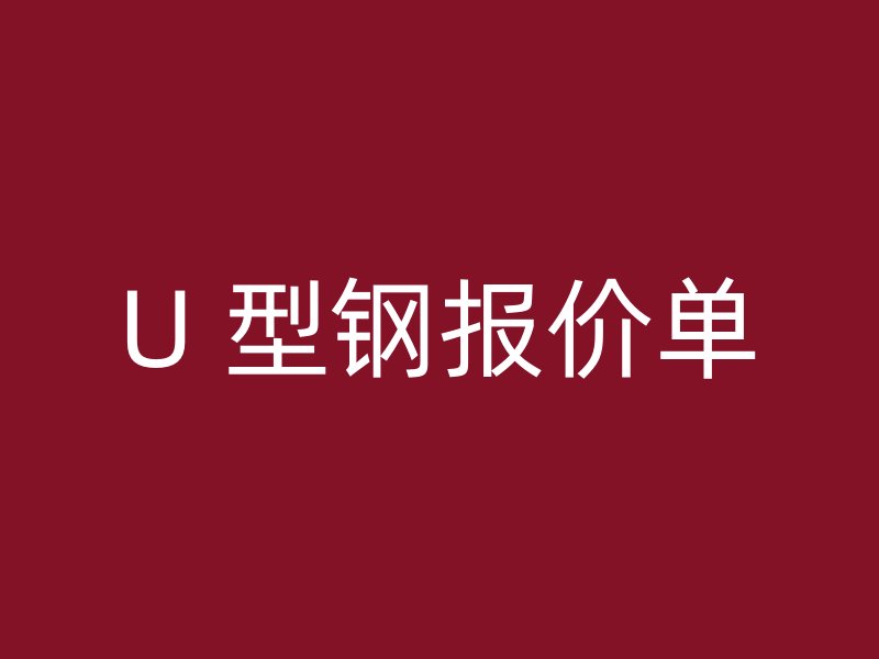 U 型鋼報(bào)價(jià)單